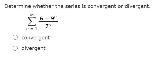 Determine whether the series is convergent or divergent.
6 + 9"
n = 1
O convergent
O divergent
