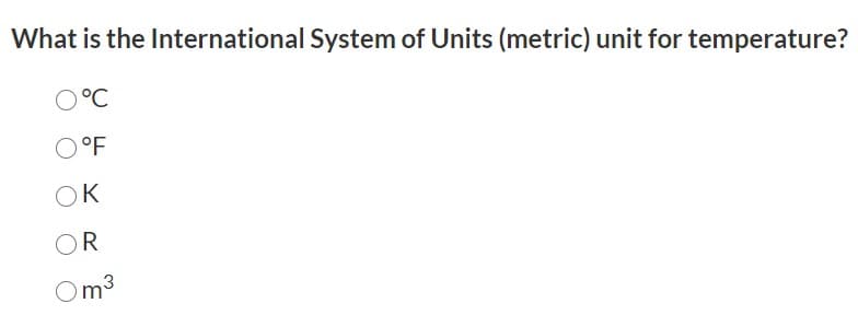 What is the International System of Units (metric) unit for temperature?
O°C
O°F
OK
OR
Om3
