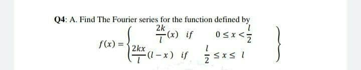 Q4: A. Find The Fourier series for the function defined by
2k
T(x) if
f(x) =
2kx
(1 – x) if
2
5x5? (x-
