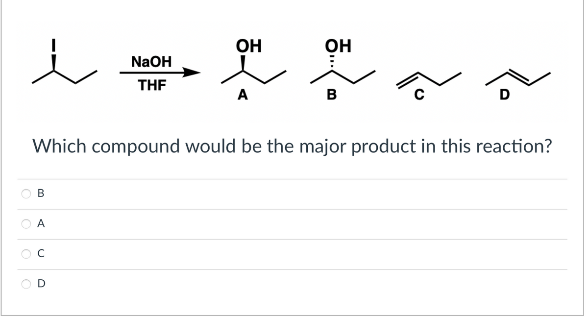 B
NaOH
THF
U
OH
A
OH
B
Which compound would be the major product in this reaction?
D