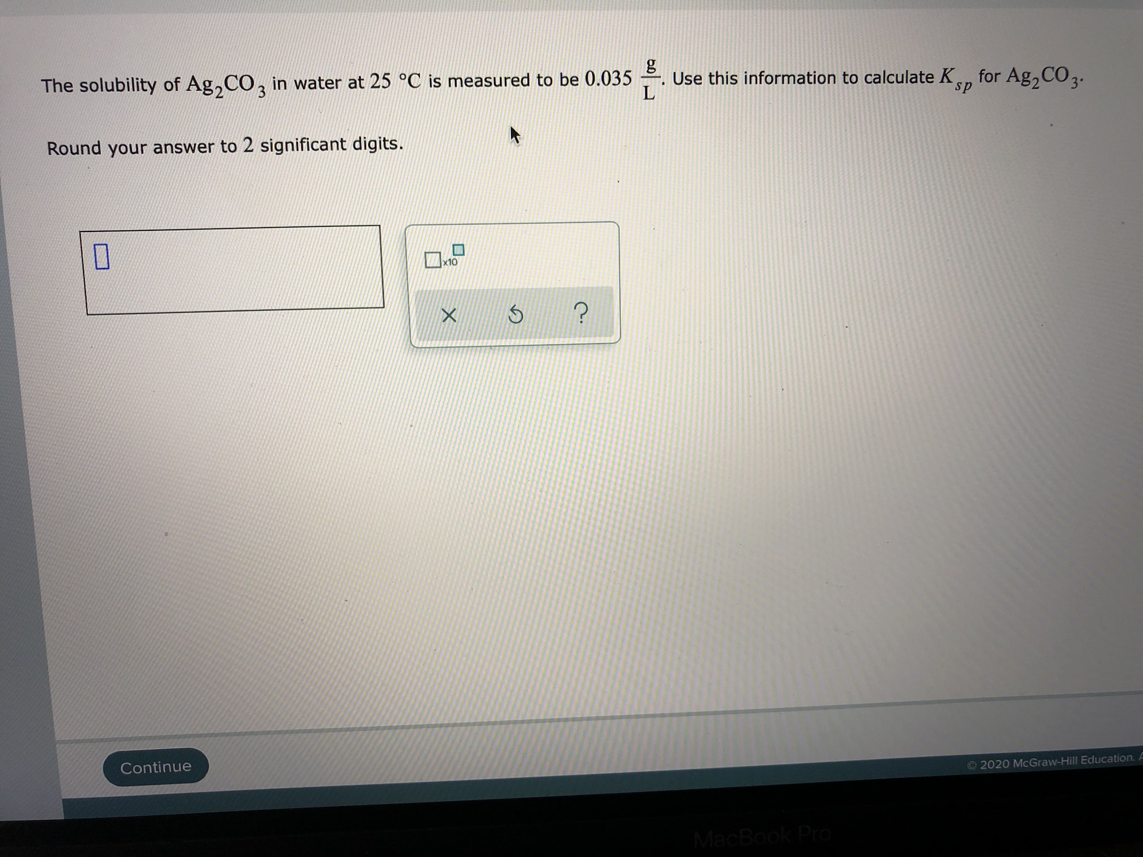 Use this information to calculate Ka, for Ag, CO3.
The solubility of Ag,CO, in water at 25 °C is measured to be 0.035
sp.
Round your answer to 2 significant digits.
