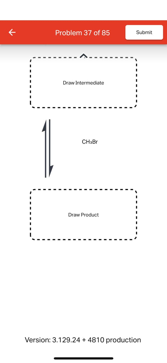 Problem 37 of 85
Submit
Draw Intermediate
CH3Br
Draw Product
Version: 3.129.24 + 4810 production