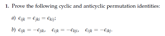 1. Prove the following cyclic and anticyclic permutation identities:
a) €ijk = €jki = €kij;
b) €ijk = - €jik, ¤ijk = −¤kji, ¤ijk = −¤ikj.