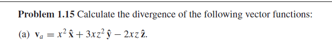 Problem 1.15 Calculate the divergence of the following vector functions:
(a) va = x² + 3xz²ŷ - 2xz2.