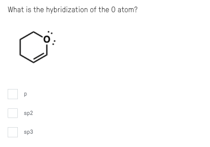 What is the hybridization of the 0 atom?
P
sp2
sp3
