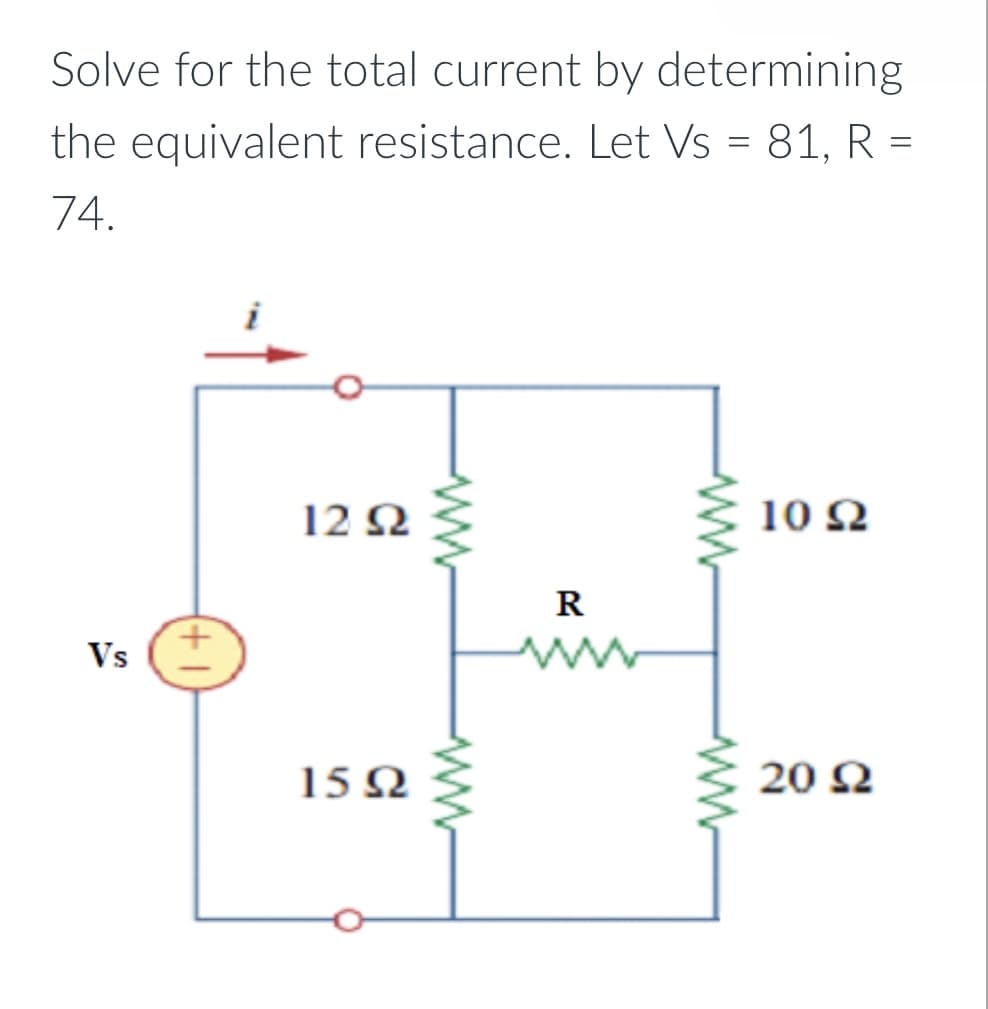 Solve for the total current by determining
the equivalent resistance. Let Vs = 81, R =
74.
i
12 2
10 2
R
Vs
20 Q
15 N
ww
