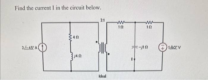 Find the current I in the circuit below.
2/-45 A(
40
3 14 0
2:1
Ideal
ww
10
102
119
1/60° V