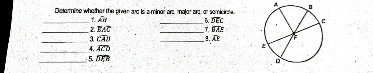 Determine whether the given arc is a-minor arc, major arc, or semicircle.
1. AB
2. EAC
3. CAD
4. ACD
6. DEC
7. BAE
8. AE
5. DEB
