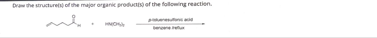 Draw the structure(s) of the major organic product(s) of the following reaction.
HN(CH3)2
p-toluenesulfonic acid
benzene /reflux