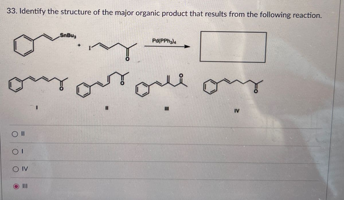 33. Identify the structure of the major organic product that results from the following reaction.
O II
01
O IV
III
SnBus
Pd(PPh3)4
11
оле
IV