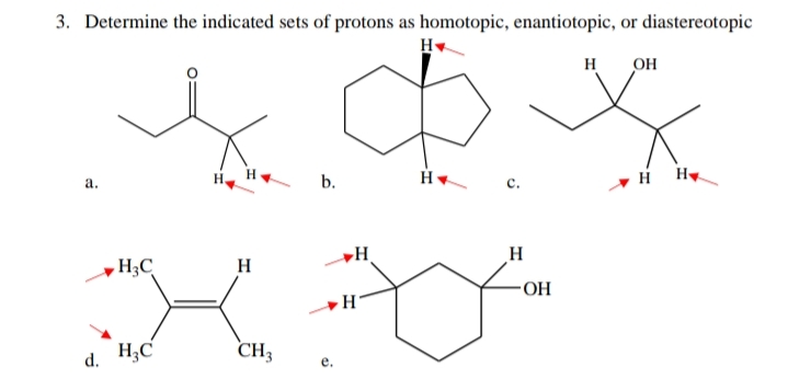 3. Determine the indicated sets of protons as homotopic, enantiotopic, or diastereotopic
H
OH
а.
b.
с.
H
H
H3C
H
H;C
CH3
d.
е.
