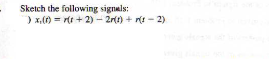 Sketch the following signals:
) x₁ (t) = r(t + 2) - 2r(t) + r(t - 2)