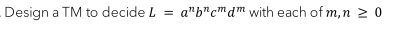 Design a TM to decide L
=
a"b" cm dm with each of m, n ≥ 0