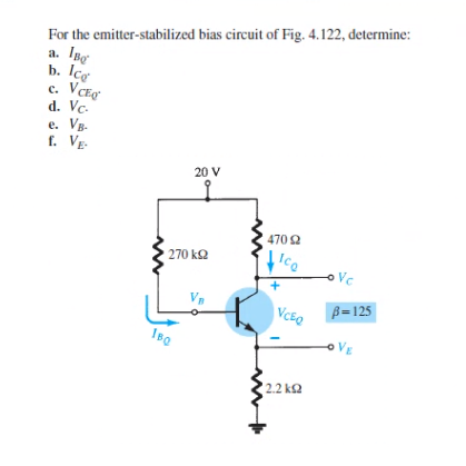 For the emitter-stabilized bias circuit of Fig. 4.122, determine:
a. IBQ
b. lcg
C.
VCEO
d. Vc.
e. VB.
f. VE
20 V
270 ΚΩ
1BQ
470 92
Ice
VCEO
2.2 ΚΩ
k
Vc
B-125
OVE