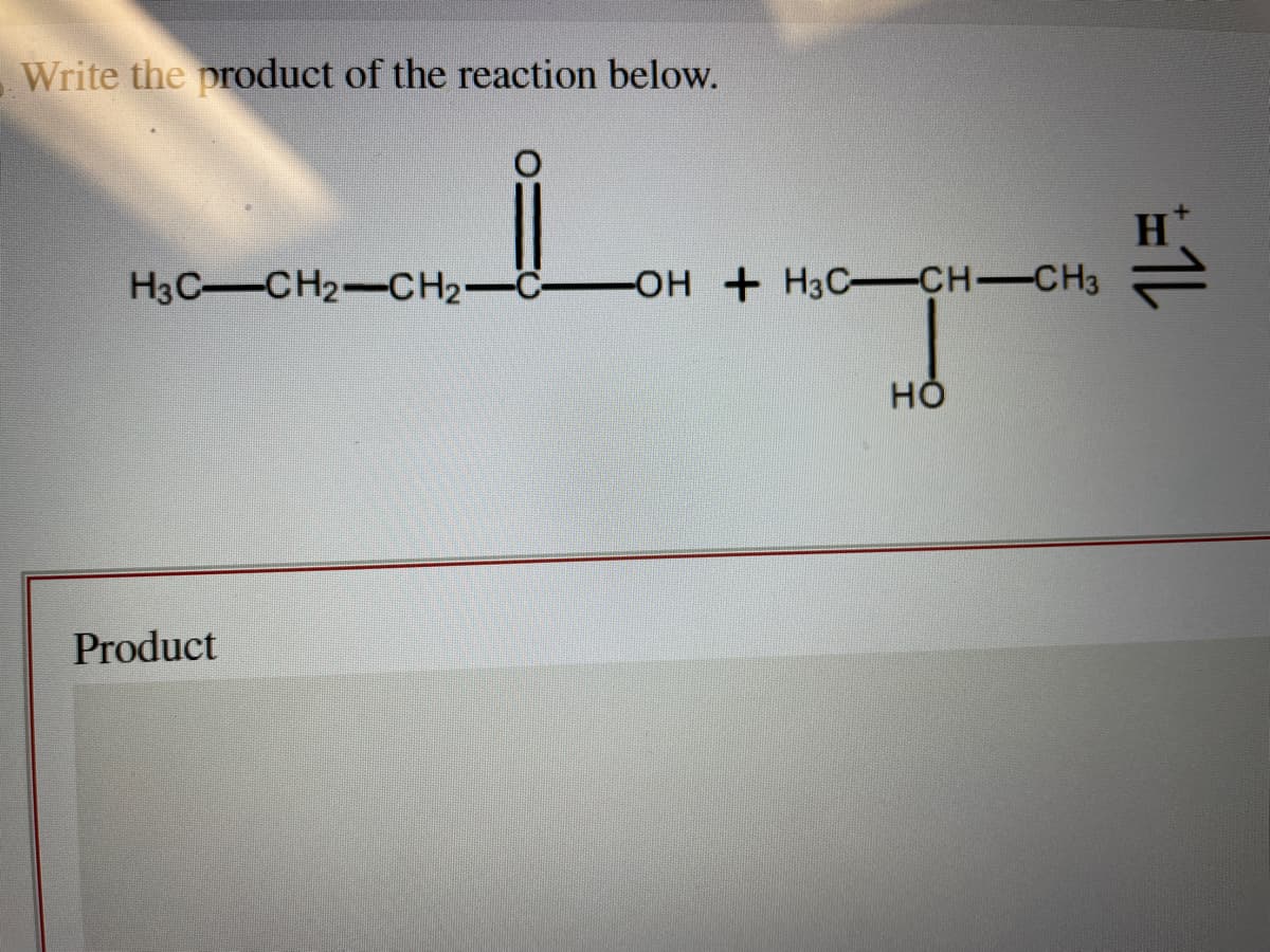 Write the product of the reaction below.
H3C-CH₂-CH₂-C- -OH+H3C-CH-CH3
Product
HO
1L