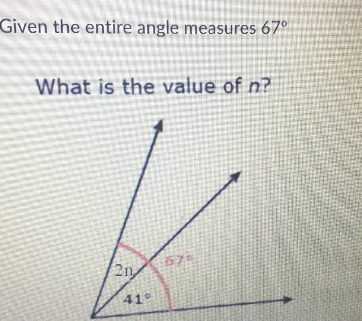 Given the entire angle measures 67°
What is the value of n?
2n
67
41°
