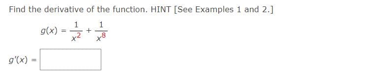 Find the derivative of the function. HINT [See Examples 1 and 2.]
1
g(x) = 2
!!
g'(x) =
