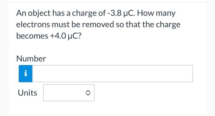 An object has a charge of -3.8 µC. How many
electrons must be removed so that the charge
becomes +4.0 μC?
Number
i
Units
✪