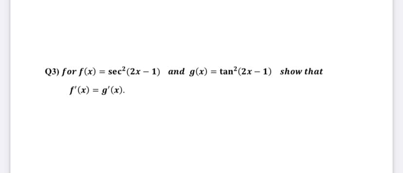 Q3) for f(x) = sec2(2x – 1) and g(x) = tan?(2x – 1) show that
f'(x) = g'(x).
