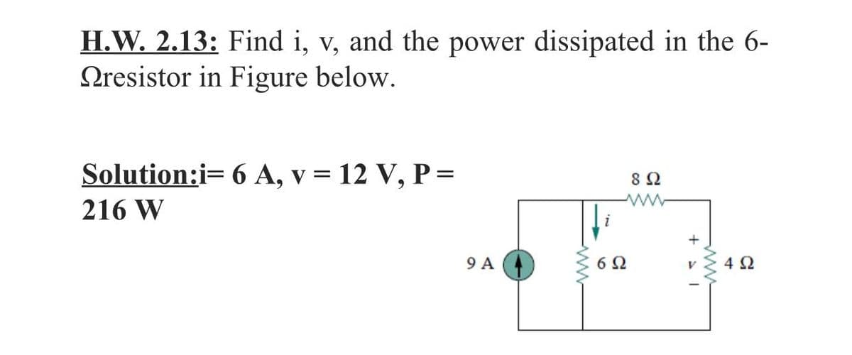 H.W. 2.13: Find i, v, and the power dissipated in the 6-
Oresistor in Figure below.
Solution:i= 6 A, v = 12 V, P =
216 W
9 A
6 2
4 2
ww
