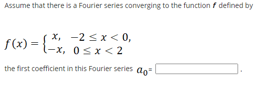 Assume that there is a Fourier series converging to the function f defined by
х, —2 <х < 0,
f(x) = {-x, 0sx< 2
f(x):
the first coefficient in this Fourier series ao=
