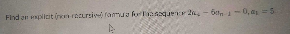 Find an explicit (non-recursive) formula for the sequence 2am
6an-1 = 0, a1 = 5.
