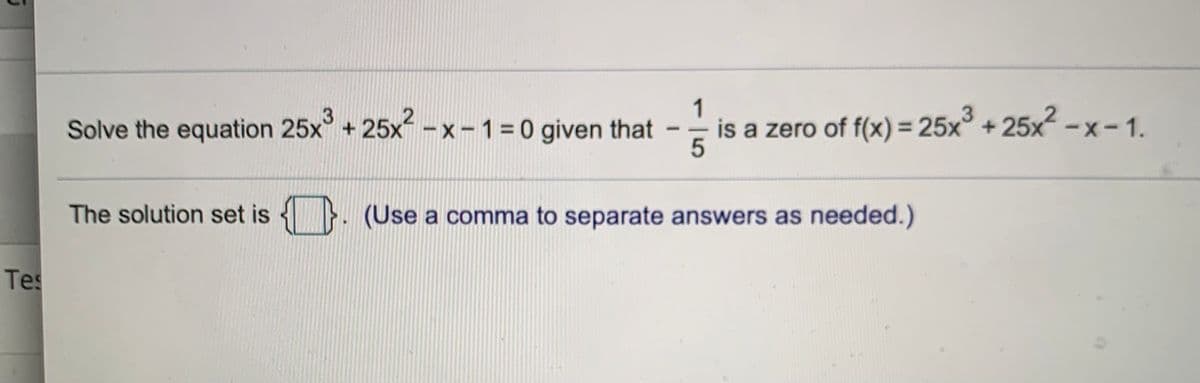 1
is a zero of f(x) = 25x° + 25x-x-1.
2.
Solve the equation 25x° + 25x -x-1= 0 given that
The solution set is { }. (Use a comma to separate answers as needed.)
Tes
