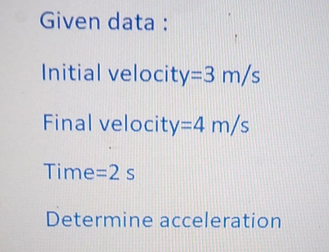 Given data:
Initial velocity=3 m/s
Final velocity=4 m/s
Time=2 s
Determine acceleration
