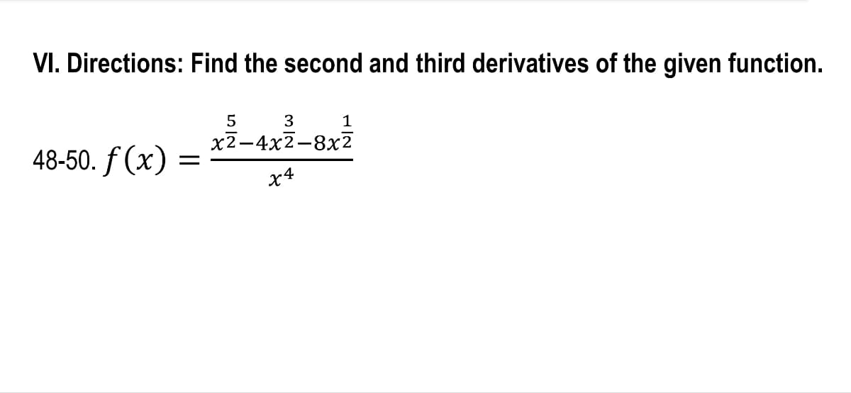 VI. Directions: Find the second and third derivatives of the given function.
1
5 3
x2-4x2-8x2
48-50. f(x)
x4
=