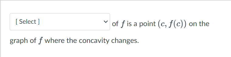 [Select]
of f is a point (c, f(c)) ·
graph of f where the concavity changes.