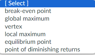 [Select]
break-even point
global maximum
vertex
local maximum
equilibrium point
point of diminishing returns