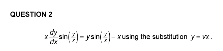 QUESTION 2
dy
dsin(x)= y sin()-x using the substitution y = vx.
X