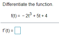 Differentiate the function.
f(t) = - 2t° + 5t + 4
f'(t) =|

