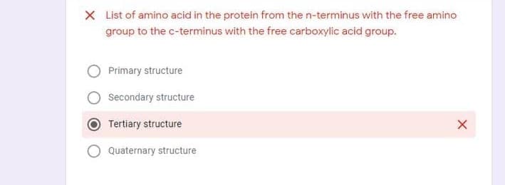 X List of amino acid in the protein from the n-terminus with the free amino
group to the c-terminus with the free carboxylic acid group.
Primary structure
Secondary structure
Tertiary structure
Quaternary structure
