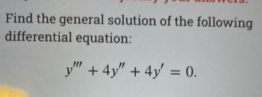 Find the general solution of the following
differential equation:
y" + 4y" + 4y' = 0.
%3D
