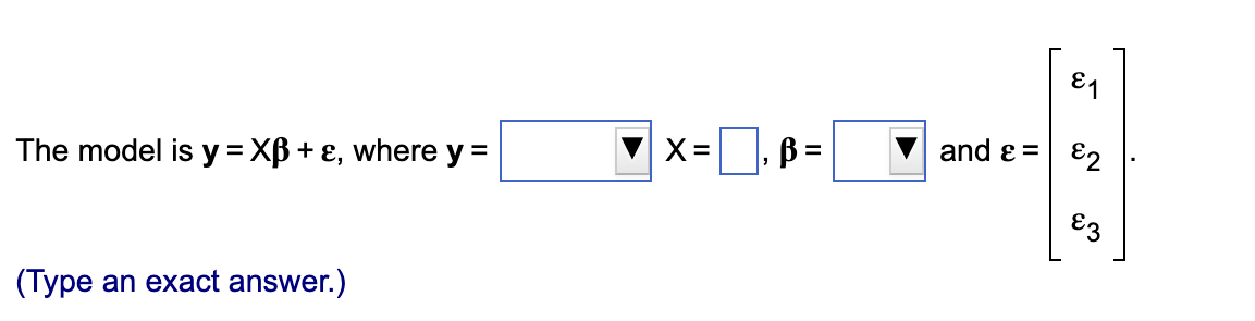 The model is y=XB + ε, where y =
(Type an exact answer.)
X=
B =
and ε =
❤
82
E3