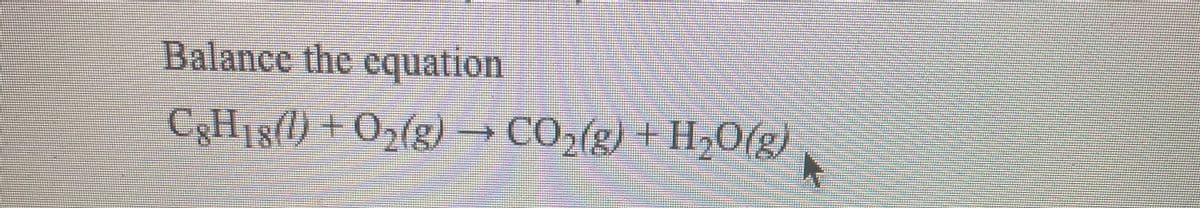 Balance the cquation
C,H18() + 0>(g)→ CO,(g) + H;O(g)
CO,(g) + H,0(g)
