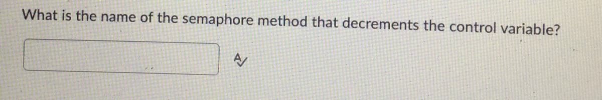 What is the name of the semaphore method that decrements the control variable?