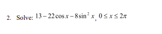 2. Solve: 13-22 cosx-8 sin²x, 0≤x≤ 2π