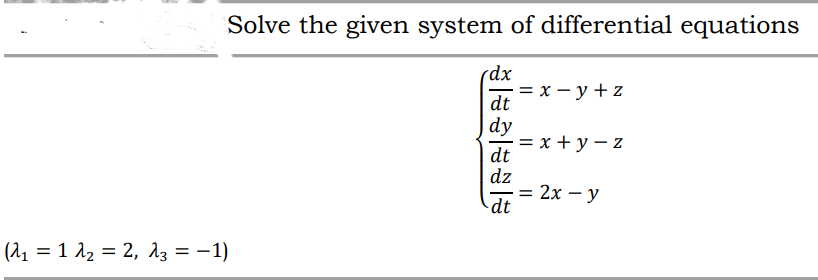 Solve the given system of differential equations
rdx
= x - y +z
dt
dy
= x + y – z
-
dt
dz
= 2x – y
dt
( λ1 λ2 λ-1)
%3D

