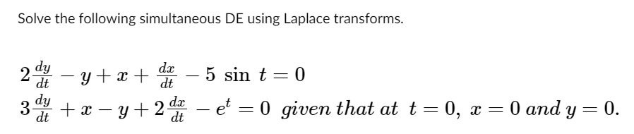 Solve the following simultaneous DE using Laplace transforms.
2 dy fut
dx
5 sin t = 0
dt −y+x+ dt
dy
dt
+x=y+2dx
dt
3-
dx - et =
= 0 given that at t = 0, x =
0 and y = 0.