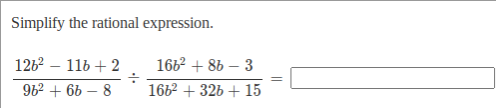 Simplify the rational expression.
1262 – 11b + 2
1662 + 86 – 3
96? + 6b – 8
1662 + 326 + 15
