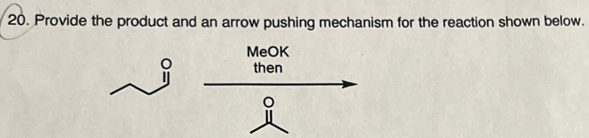 20. Provide the product and an arrow pushing mechanism for the reaction shown below.
MeOK
then
쫓