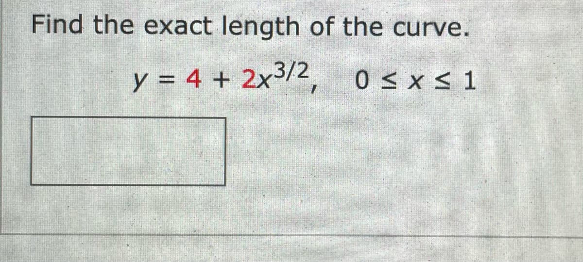 Find the exact length of the curve.
y = 4 + 2x3/2,
0 < x < 1
