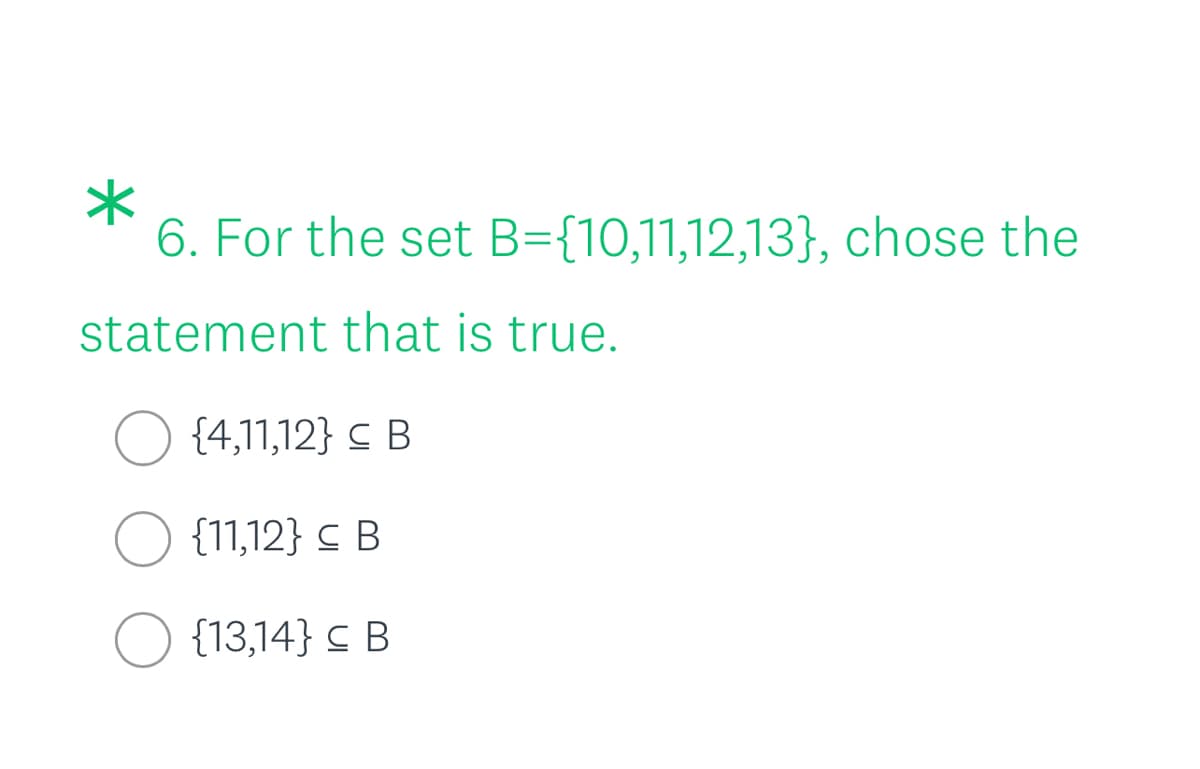 6. For the set B={10,11,12,13}, chose the
statement that is true.
O {4,11,12} C B
{11,12} C B
{13,14} C B
