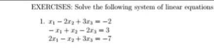 EXERCISES: Solve the following system of linear equations.
1. - 2r2 + 3ra = -2
- I +2 - 2r3 = 3
2r1 - 12+ 3r3 = -7
