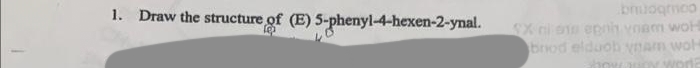 1. Draw the structure of (E) 5-phenyl-4-hexen-2-ynal.
brudgmco
SX ni on epnih vnam woH
brod elduob vnam woh
pr
wor