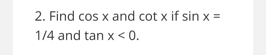2. Find cos X and cot x if sin x =
1/4 and tan x < 0.
