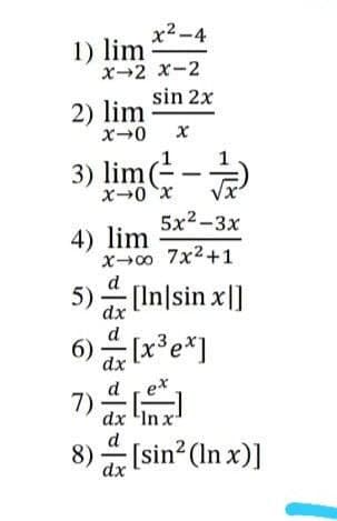 x2-4
1) lim
x-2 x-2
sin 2x
2) lim
3) lime-
X-0 x
5x2-3x
4) lim
x00 7x2+1
d
5) (In|sin x|]
dx
d
[x*e*]
dx
d ex
7)
dx 'In x
d
8) [sin? (In x)]
dx
