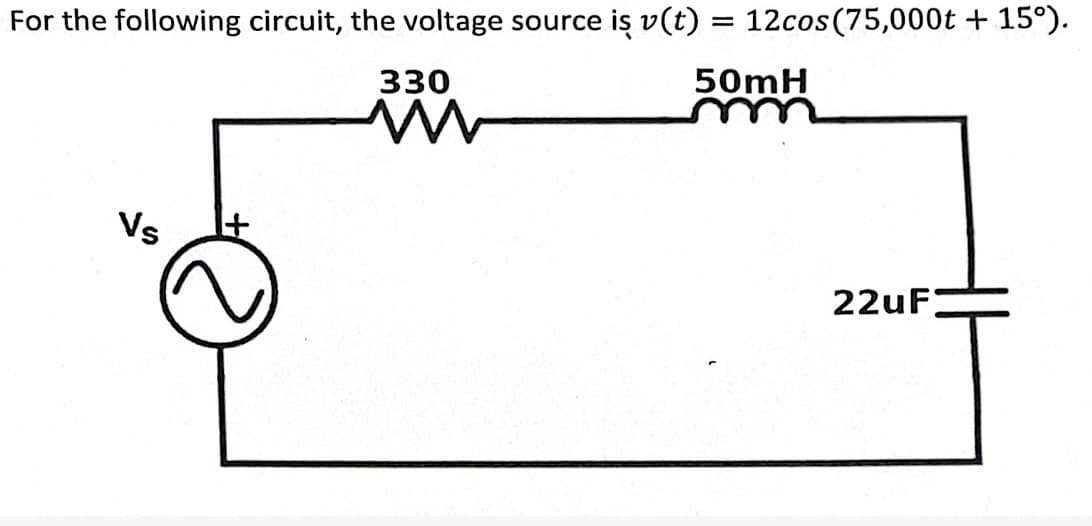For the following circuit, the voltage source iş v(t) = 12cos (75,000t +15°).
50mH
Vs
330
M
22uF